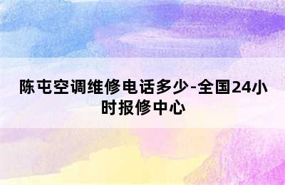 陈屯空调维修电话多少-全国24小时报修中心