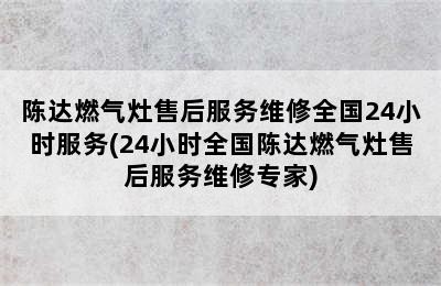 陈达燃气灶售后服务维修全国24小时服务(24小时全国陈达燃气灶售后服务维修专家)