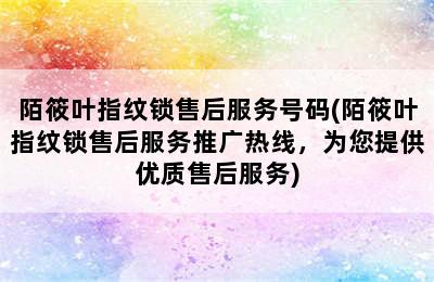 陌筱叶指纹锁售后服务号码(陌筱叶指纹锁售后服务推广热线，为您提供优质售后服务)