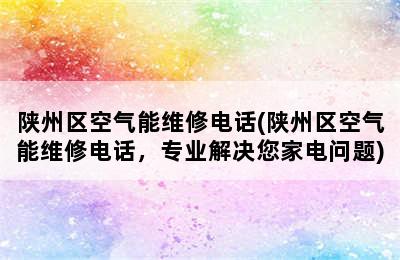 陕州区空气能维修电话(陕州区空气能维修电话，专业解决您家电问题)