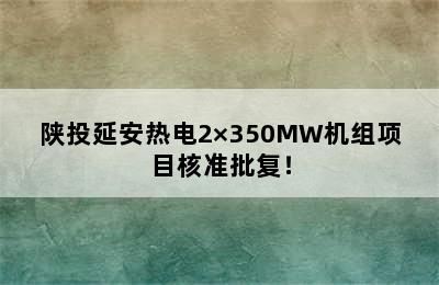 陕投延安热电2×350MW机组项目核准批复！