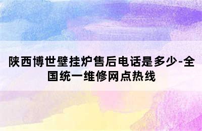 陕西博世壁挂炉售后电话是多少-全国统一维修网点热线