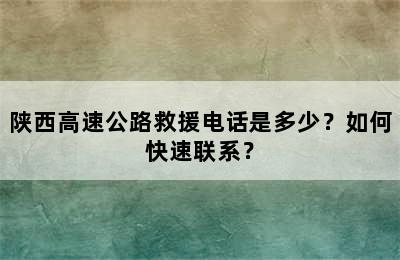 陕西高速公路救援电话是多少？如何快速联系？