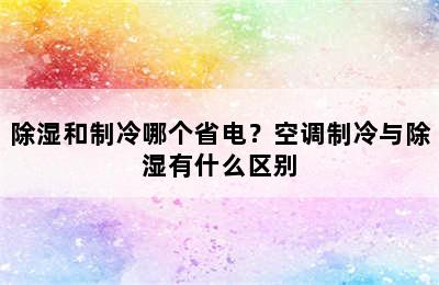 除湿和制冷哪个省电？空调制冷与除湿有什么区别