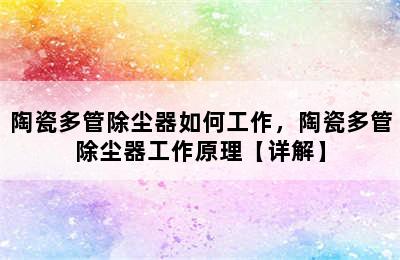 陶瓷多管除尘器如何工作，陶瓷多管除尘器工作原理【详解】