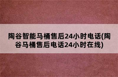 陶谷智能马桶售后24小时电话(陶谷马桶售后电话24小时在线)