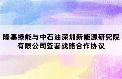 隆基绿能与中石油深圳新能源研究院有限公司签署战略合作协议