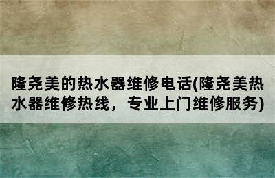 隆尧美的热水器维修电话(隆尧美热水器维修热线，专业上门维修服务)