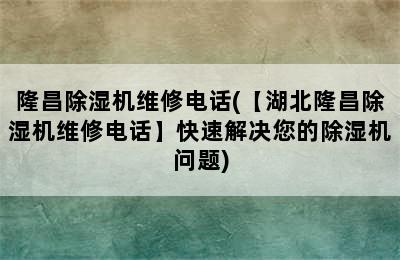 隆昌除湿机维修电话(【湖北隆昌除湿机维修电话】快速解决您的除湿机问题)