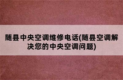 随县中央空调维修电话(随县空调解决您的中央空调问题)