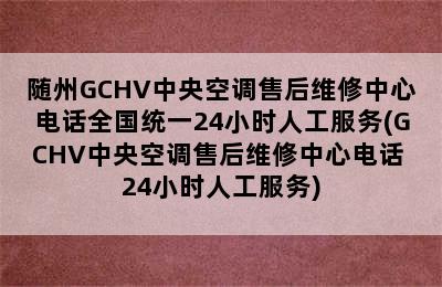 随州GCHV中央空调售后维修中心电话全国统一24小时人工服务(GCHV中央空调售后维修中心电话+24小时人工服务)