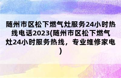 随州市区松下燃气灶服务24小时热线电话2023(随州市区松下燃气灶24小时服务热线，专业维修家电)