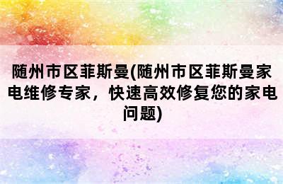 随州市区菲斯曼(随州市区菲斯曼家电维修专家，快速高效修复您的家电问题)