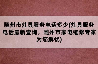 随州市灶具服务电话多少(灶具服务电话最新查询，随州市家电维修专家为您解忧)