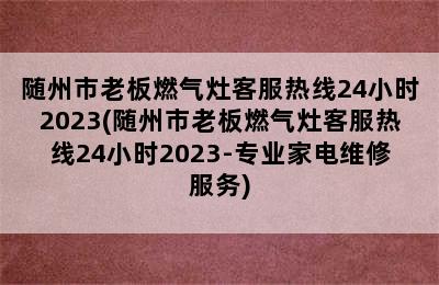 随州市老板燃气灶客服热线24小时2023(随州市老板燃气灶客服热线24小时2023-专业家电维修服务)