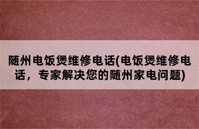 随州电饭煲维修电话(电饭煲维修电话，专家解决您的随州家电问题)