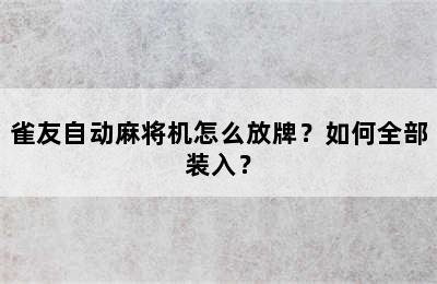 雀友自动麻将机怎么放牌？如何全部装入？