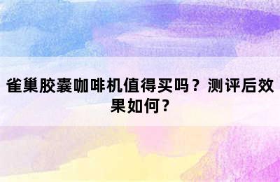 雀巢胶囊咖啡机值得买吗？测评后效果如何？