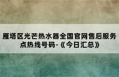 雁塔区光芒热水器全国官网售后服务点热线号码-《今日汇总》