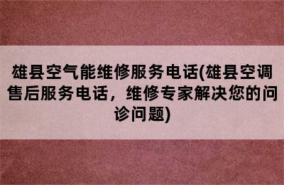 雄县空气能维修服务电话(雄县空调售后服务电话，维修专家解决您的问诊问题)