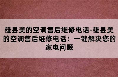 雄县美的空调售后维修电话-雄县美的空调售后维修电话：一键解决您的家电问题