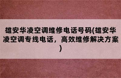 雄安华凌空调维修电话号码(雄安华凌空调专线电话，高效维修解决方案)