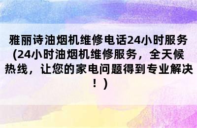 雅丽诗油烟机维修电话24小时服务(24小时油烟机维修服务，全天候热线，让您的家电问题得到专业解决！)