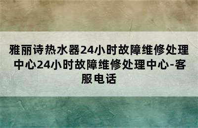 雅丽诗热水器24小时故障维修处理中心24小时故障维修处理中心-客服电话