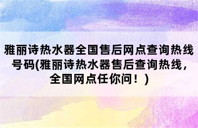 雅丽诗热水器全国售后网点查询热线号码(雅丽诗热水器售后查询热线，全国网点任你问！)