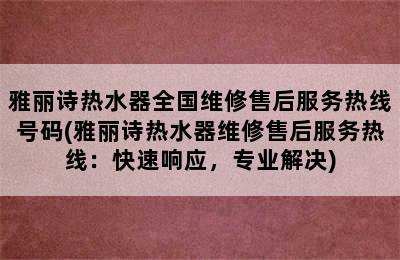 雅丽诗热水器全国维修售后服务热线号码(雅丽诗热水器维修售后服务热线：快速响应，专业解决)