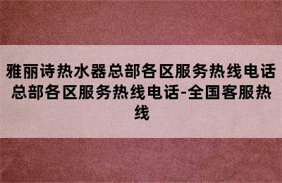 雅丽诗热水器总部各区服务热线电话总部各区服务热线电话-全国客服热线