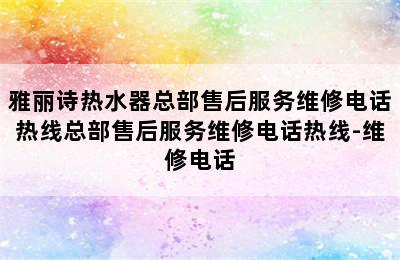 雅丽诗热水器总部售后服务维修电话热线总部售后服务维修电话热线-维修电话