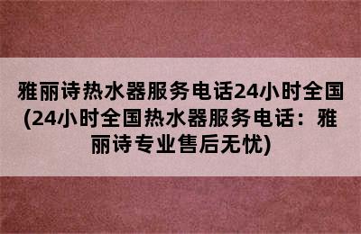 雅丽诗热水器服务电话24小时全国(24小时全国热水器服务电话：雅丽诗专业售后无忧)