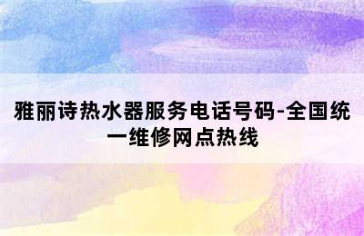 雅丽诗热水器服务电话号码-全国统一维修网点热线