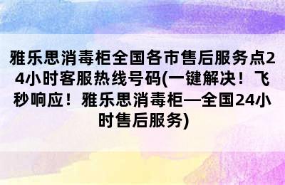 雅乐思消毒柜全国各市售后服务点24小时客服热线号码(一键解决！飞秒响应！雅乐思消毒柜—全国24小时售后服务)