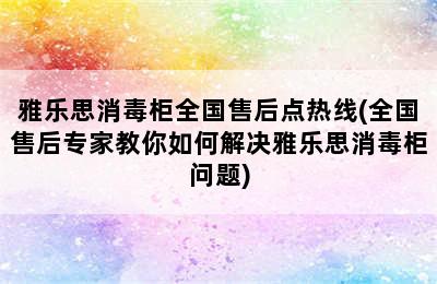 雅乐思消毒柜全国售后点热线(全国售后专家教你如何解决雅乐思消毒柜问题)