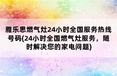 雅乐思燃气灶24小时全国服务热线号码(24小时全国燃气灶服务，随时解决您的家电问题)