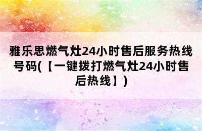 雅乐思燃气灶24小时售后服务热线号码(【一键拨打燃气灶24小时售后热线】)