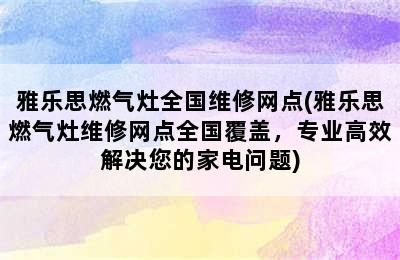 雅乐思燃气灶全国维修网点(雅乐思燃气灶维修网点全国覆盖，专业高效解决您的家电问题)