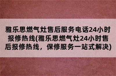 雅乐思燃气灶售后服务电话24小时报修热线(雅乐思燃气灶24小时售后报修热线，保修服务一站式解决)