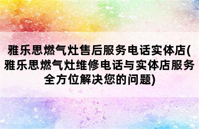 雅乐思燃气灶售后服务电话实体店(雅乐思燃气灶维修电话与实体店服务全方位解决您的问题)