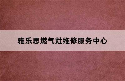 雅乐思燃气灶维修服务中心