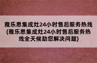 雅乐思集成灶24小时售后服务热线(雅乐思集成灶24小时售后服务热线全天候助您解决问题)