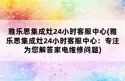 雅乐思集成灶24小时客服中心(雅乐思集成灶24小时客服中心：专注为您解答家电维修问题)