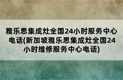 雅乐思集成灶全国24小时服务中心电话(新加坡雅乐思集成灶全国24小时维修服务中心电话)