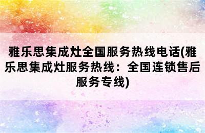 雅乐思集成灶全国服务热线电话(雅乐思集成灶服务热线：全国连锁售后服务专线)