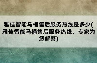 雅佳智能马桶售后服务热线是多少(雅佳智能马桶售后服务热线，专家为您解答)