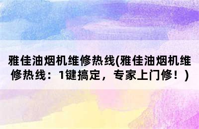 雅佳油烟机维修热线(雅佳油烟机维修热线：1键搞定，专家上门修！)