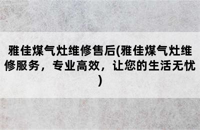 雅佳煤气灶维修售后(雅佳煤气灶维修服务，专业高效，让您的生活无忧)