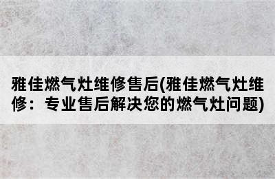 雅佳燃气灶维修售后(雅佳燃气灶维修：专业售后解决您的燃气灶问题)